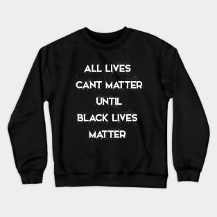 All Lives Can’t Matter until Black lives matter Crewneck Sweatshirt